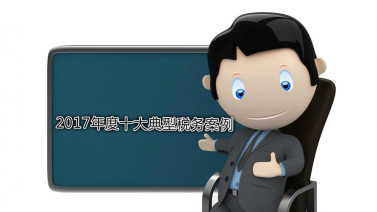 2017年度十大典型稅務(wù)案例