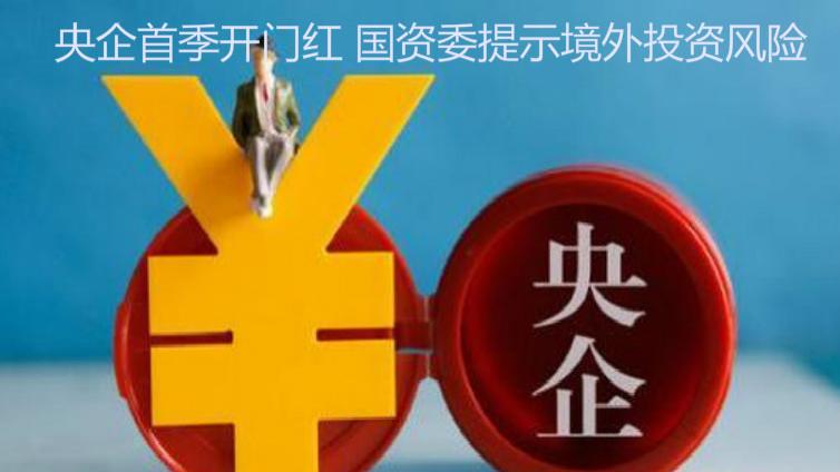 央企首季開門紅 國資委提示境外投資風險