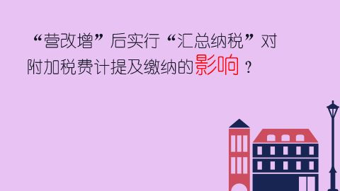 “營改增”后實行“匯總納稅”對附加稅費計提及繳納的影響？ 