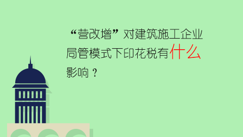 “營改增”對建筑施工企業(yè)局管模式下印花稅有什么影響？ 