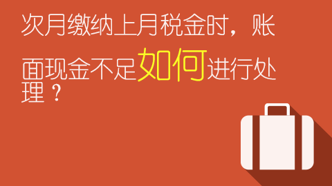 次月繳納上月稅金時，賬面現(xiàn)金不足如何進行處理？ 