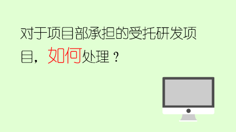 對于項目部承擔的受托研發(fā)項目，如何處理？ 