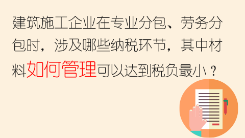 建筑施工企業在專業分包、勞務分包時，涉及哪些納稅環節，其中材料如何管理可以達到稅負最小？ 