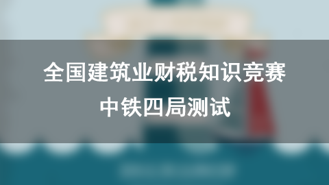 全國建筑業財稅知識競賽-中鐵四局測試 