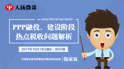 天揚微課 | 陸家寅：PPP投融、建設(shè)階段熱點稅收問題解析 
