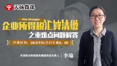 天揚微課 | 李瑜：企業所得稅匯算清繳之重難點問題解答 