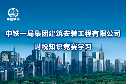中鐵一局集團(tuán)建筑安裝工程有限公司財(cái)稅知識(shí)競賽學(xué)習(xí)