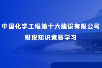 中國化學工程第十六建設有限公司 財稅知識競賽學習
