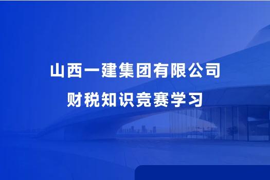 山西一建集團有限公司財稅知識競賽學(xué)習(xí)