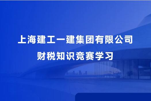 上海建工一建集團(tuán)有限公司財(cái)稅知識(shí)競(jìng)賽學(xué)習(xí)