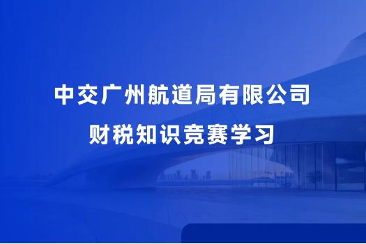 中交廣州航道局有限公司財稅知識競賽學習
