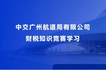 中交廣州航道局有限公司財稅知識競賽學習