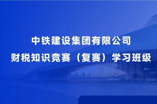 中鐵建設集團有限公司財稅知識競賽（復賽）學習班級
