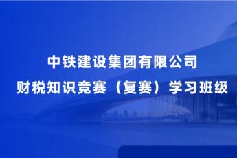 中鐵建設集團有限公司財稅知識競賽（復賽）學習班級