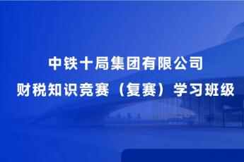 中鐵十局集團有限公司財稅知識競賽（復賽）學習班級