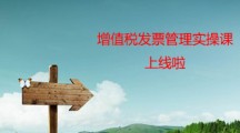 增值稅發(fā)票管理實(shí)操課上線(xiàn)啦
