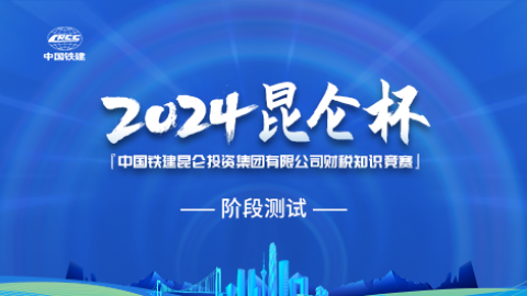 中國鐵建昆侖投資集團“昆侖杯”財稅知識競賽階段測試 
